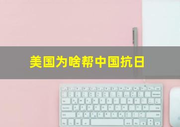 美国为啥帮中国抗日