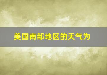 美国南部地区的天气为