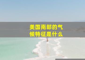 美国南部的气候特征是什么