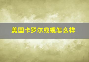 美国卡罗尔线缆怎么样