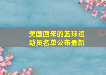 美国回来的篮球运动员名单公布最新