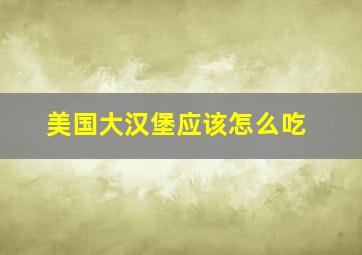 美国大汉堡应该怎么吃