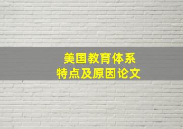 美国教育体系特点及原因论文