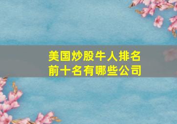 美国炒股牛人排名前十名有哪些公司