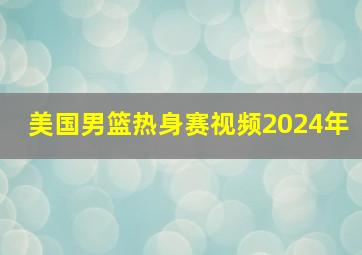 美国男篮热身赛视频2024年