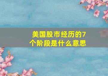 美国股市经历的7个阶段是什么意思