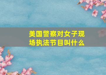 美国警察对女子现场执法节目叫什么