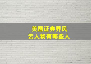 美国证券界风云人物有哪些人