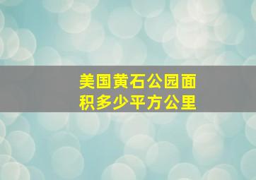 美国黄石公园面积多少平方公里