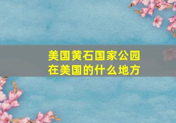 美国黄石国家公园在美国的什么地方