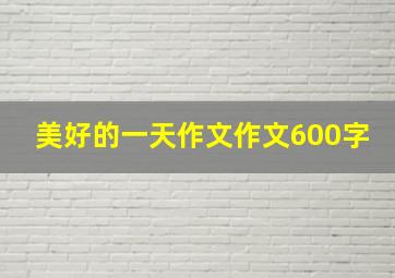 美好的一天作文作文600字