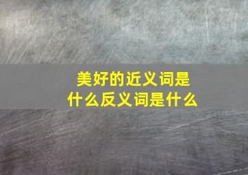 美好的近义词是什么反义词是什么