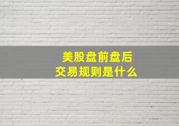 美股盘前盘后交易规则是什么