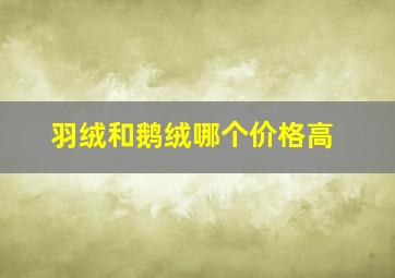 羽绒和鹅绒哪个价格高