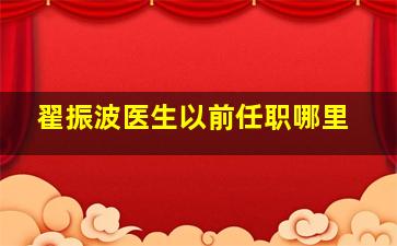 翟振波医生以前任职哪里