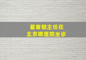 翟章锁主任在北京哪医院坐诊