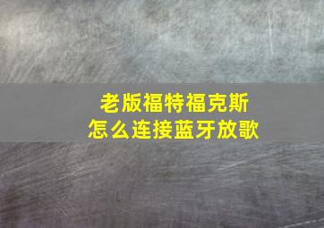 老版福特福克斯怎么连接蓝牙放歌