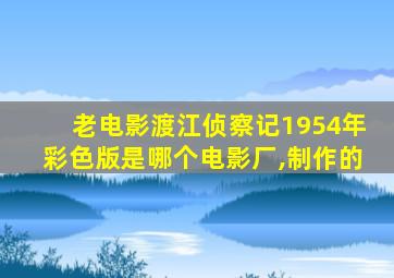 老电影渡江侦察记1954年彩色版是哪个电影厂,制作的