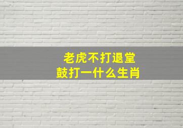 老虎不打退堂鼓打一什么生肖