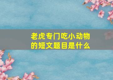 老虎专门吃小动物的短文题目是什么