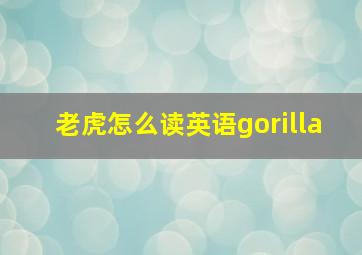 老虎怎么读英语gorilla