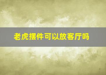 老虎摆件可以放客厅吗