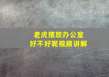 老虎摆放办公室好不好呢视频讲解