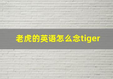 老虎的英语怎么念tiger