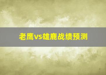 老鹰vs雄鹿战绩预测