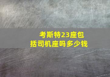 考斯特23座包括司机座吗多少钱