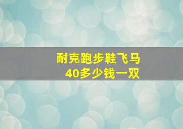 耐克跑步鞋飞马40多少钱一双