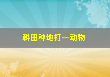 耕田种地打一动物