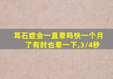 耳石症会一直晕吗快一个月了有时也晕一下,3/4秒