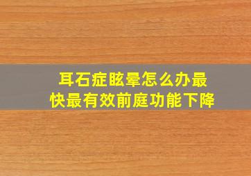 耳石症眩晕怎么办最快最有效前庭功能下降