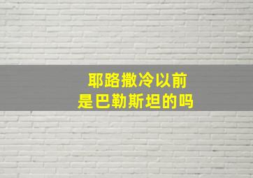 耶路撒冷以前是巴勒斯坦的吗