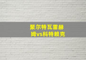 聚尔特瓦雷赫姆vs科特赖克