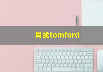 肖战tomford