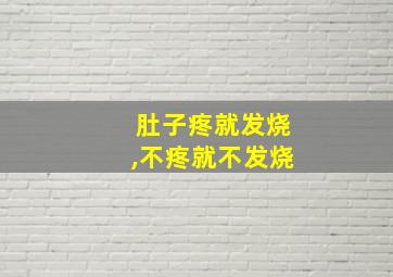 肚子疼就发烧,不疼就不发烧