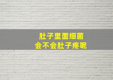 肚子里面细菌会不会肚子疼呢