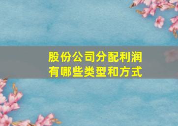 股份公司分配利润有哪些类型和方式