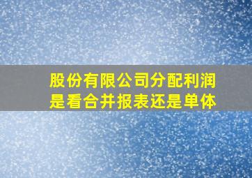 股份有限公司分配利润是看合并报表还是单体