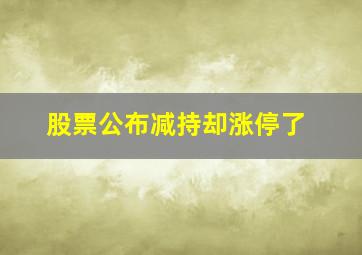 股票公布减持却涨停了