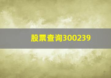 股票查询300239