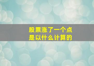 股票涨了一个点是以什么计算的