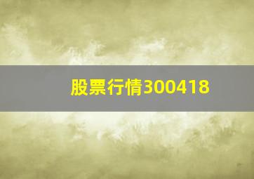 股票行情300418