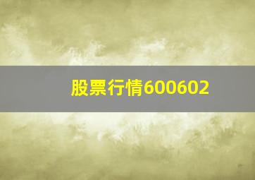 股票行情600602