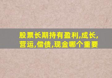 股票长期持有盈利,成长,营运,偿债,现金哪个重要