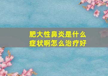 肥大性鼻炎是什么症状啊怎么治疗好