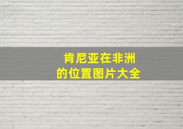 肯尼亚在非洲的位置图片大全