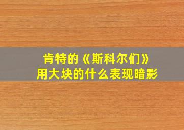 肯特的《斯科尔们》用大块的什么表现暗影